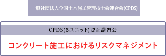 一般社団法人全国土木施工管理技士会連合会(CPDS) CPDS(7ユニット)認証講習会 コンクリート施工におけるリスクマネジメント