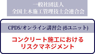 一般社団法人全国土木施工管理技士会連合会(CPDS) CPDS(6ユニット)認証講習会 コンクリート施工におけるリスクマネジメント